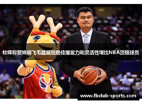 杜锋称赞姚明飞毛腿展现绝佳爆发力和灵活性堪比NBA顶级球员