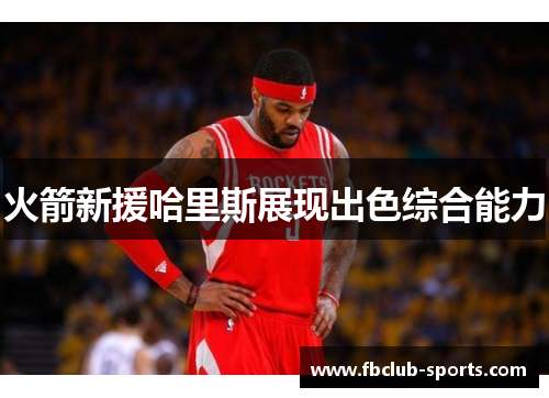 火箭新援哈里斯展现出色综合能力