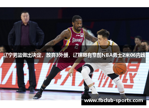 辽宁男篮做出决定，放弃3外援，辽媒曝有意前NBA勇士2米06内线